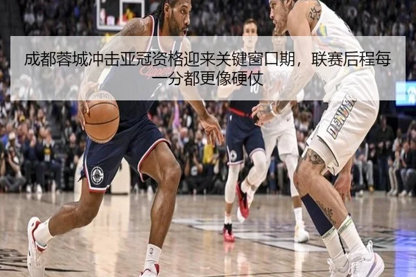成都蓉城冲击亚冠资格迎来关键窗口期，联赛后程每一分都更像硬仗 | 8868tiyu