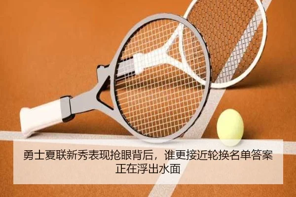 勇士夏联新秀表现抢眼背后，谁更接近轮换名单答案正在浮出水面 | 8868tiyu